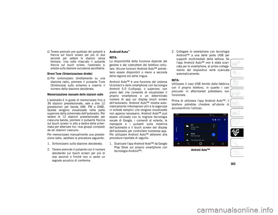 JEEP WRANGLER 2DOORS 2021  Libretto Uso Manutenzione (in Italian) 303

Tenere premuto uno qualsiasi dei pulsanti a
freccia  sul  touch  screen  per  più  di  due
secondi  per  saltare  le  stazioni  senza
fermarsi.  Una  volta  rilasciato  il  pulsante
freccia  