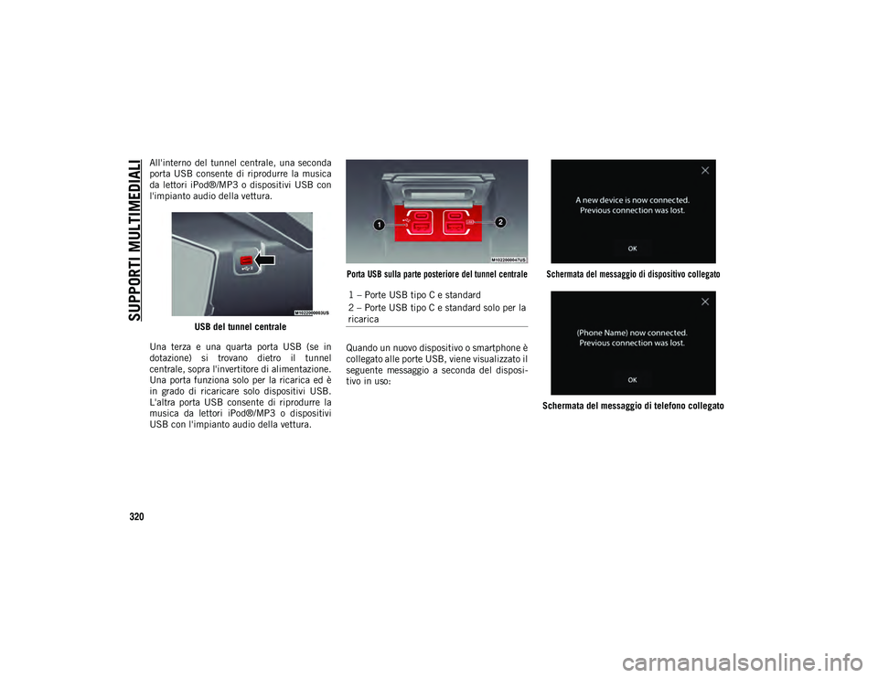 JEEP WRANGLER 2DOORS 2021  Libretto Uso Manutenzione (in Italian) SUPPORTI MULTIMEDIALI
320
All'interno  del  tunnel  centrale,  una  seconda
porta  USB  consente  di  riprodurre  la  musica
da  lettori iPod®/MP3  o  dispositivi  USB  con
l'impianto audio d