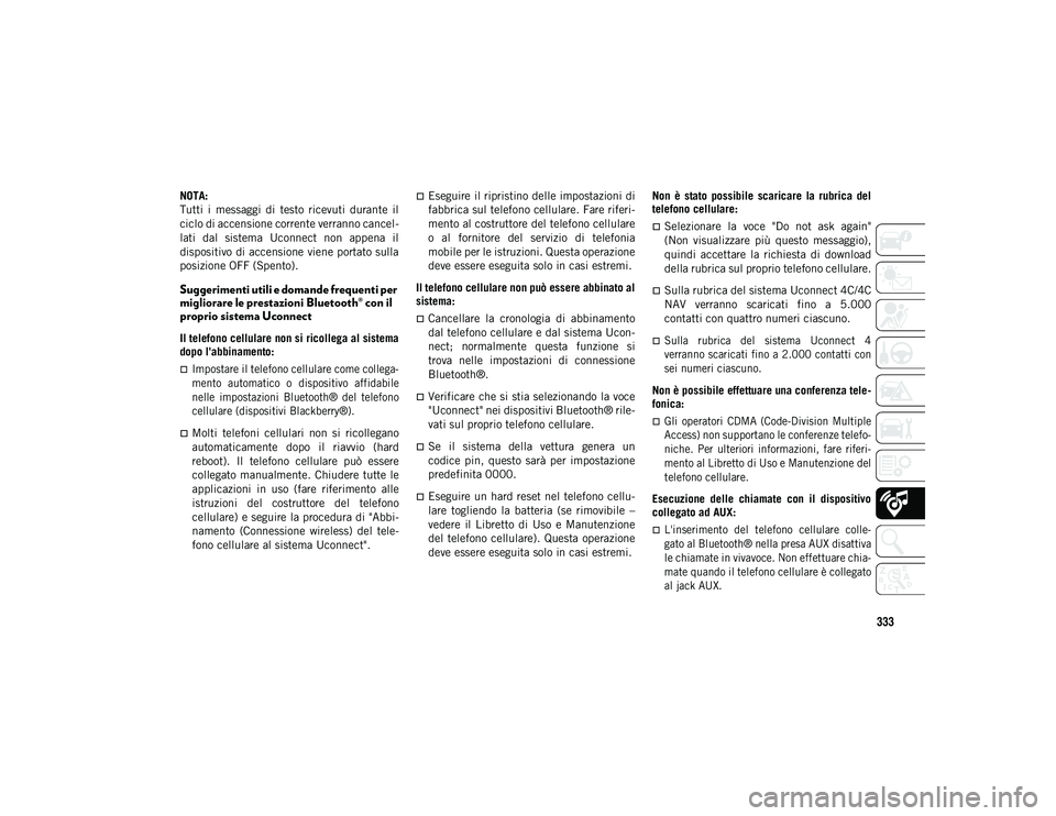 JEEP WRANGLER 2DOORS 2021  Libretto Uso Manutenzione (in Italian) 333
NOTA:
Tutti  i  messaggi  di  testo  ricevuti  durante  il
ciclo di accensione corrente verranno cancel-
lati  dal  sistema  Uconnect  non  appena  il
dispositivo di accensione viene portato sulla