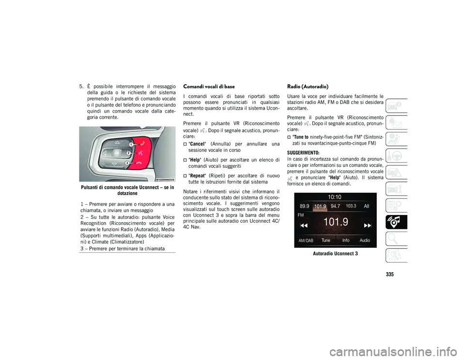 JEEP WRANGLER 2DOORS 2021 Libretto Uso Manutenzione (in Italian) 335
5. È possibile interrompere il messaggiodella guida o le richieste del sistema
premendo il pulsante di comando vocale
o il pulsante del telefono e pronunciando
quindi un comando voca JEEP WRANGLER 2DOORS 2021 Libretto Uso Manutenzione (in Italian) 335
5. È possibile interrompere il messaggiodella guida o le richieste del sistema
premendo il pulsante di comando vocale
o il pulsante del telefono e pronunciando
quindi un comando voca