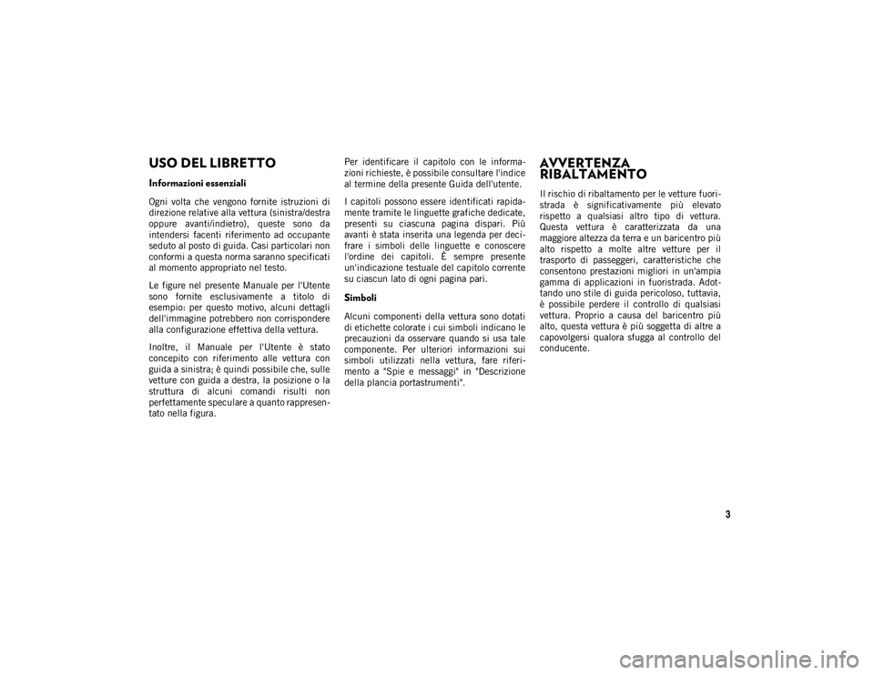 JEEP WRANGLER 2DOORS 2021 Libretto Uso Manutenzione (in Italian) 3
USO DEL LIBRETTO
USO DEL LIBRETTO
Informazioni essenziali
Ogni volta che vengono fornite istruzioni di
direzione relative alla vettura (sinistra/destra
oppure avanti/indietro), queste sono JEEP WRANGLER 2DOORS 2021 Libretto Uso Manutenzione (in Italian) 3
USO DEL LIBRETTO
USO DEL LIBRETTO
Informazioni essenziali
Ogni volta che vengono fornite istruzioni di
direzione relative alla vettura (sinistra/destra
oppure avanti/indietro), queste sono