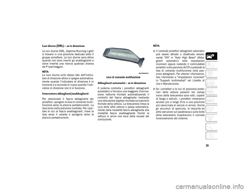 JEEP WRANGLER 2DOORS 2021 Libretto Uso Manutenzione (in Italian) 39
Luci diurne (DRL) – se in dotazione
Le luci diurne (DRL, Daytime Running Light)
si trovano in una posizione dedicata sotto il
gruppo proiettore. Le luci diurne sono attive
quando non sono i JEEP WRANGLER 2DOORS 2021 Libretto Uso Manutenzione (in Italian) 39
Luci diurne (DRL) – se in dotazione
Le luci diurne (DRL, Daytime Running Light)
si trovano in una posizione dedicata sotto il
gruppo proiettore. Le luci diurne sono attive
quando non sono i