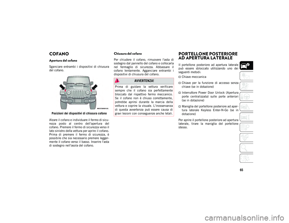 JEEP WRANGLER 2DOORS 2021 Libretto Uso Manutenzione (in Italian) 65
COFANO
Apertura del cofano
Sganciare entrambi i dispositivi di chiusura
del cofano.Posizioni dei dispositivi di chiusura cofano
Alzare il cofano e individuare il fermo di sicu -
rezza pos JEEP WRANGLER 2DOORS 2021 Libretto Uso Manutenzione (in Italian) 65
COFANO
Apertura del cofano
Sganciare entrambi i dispositivi di chiusura
del cofano.Posizioni dei dispositivi di chiusura cofano
Alzare il cofano e individuare il fermo di sicu -
rezza pos