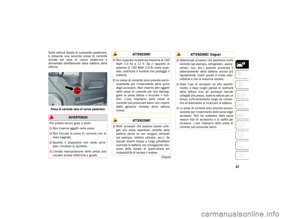 JEEP WRANGLER 2DOORS 2021 Libretto Uso Manutenzione (in Italian) 67
(Segue)
Sulle vetture dotate di subwoofer posteriore,
è presente una seconda presa di corrente
situata nel vano di carico posteriore e
alimentata direttamente dalla batteria della
JEEP WRANGLER 2DOORS 2021 Libretto Uso Manutenzione (in Italian) 67
(Segue)
Sulle vetture dotate di subwoofer posteriore,
è presente una seconda presa di corrente
situata nel vano di carico posteriore e
alimentata direttamente dalla batteria della