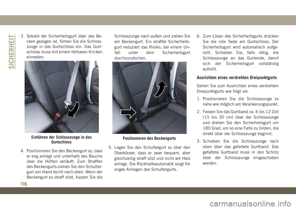 JEEP WRANGLER 2DOORS 2019 Betriebsanleitung (in German) 3. Sobald der Sicherheitsgurt über das Be-
cken gezogen ist, führen Sie die Schloss-
zunge in das Gurtschloss ein. Das Gurt-
schloss muss mit einem hörbaren Klicken
einrasten.
4. Positionieren Sie JEEP WRANGLER 2DOORS 2019 Betriebsanleitung (in German) 3. Sobald der Sicherheitsgurt über das Be-
cken gezogen ist, führen Sie die Schloss-
zunge in das Gurtschloss ein. Das Gurt-
schloss muss mit einem hörbaren Klicken
einrasten.
4. Positionieren Sie