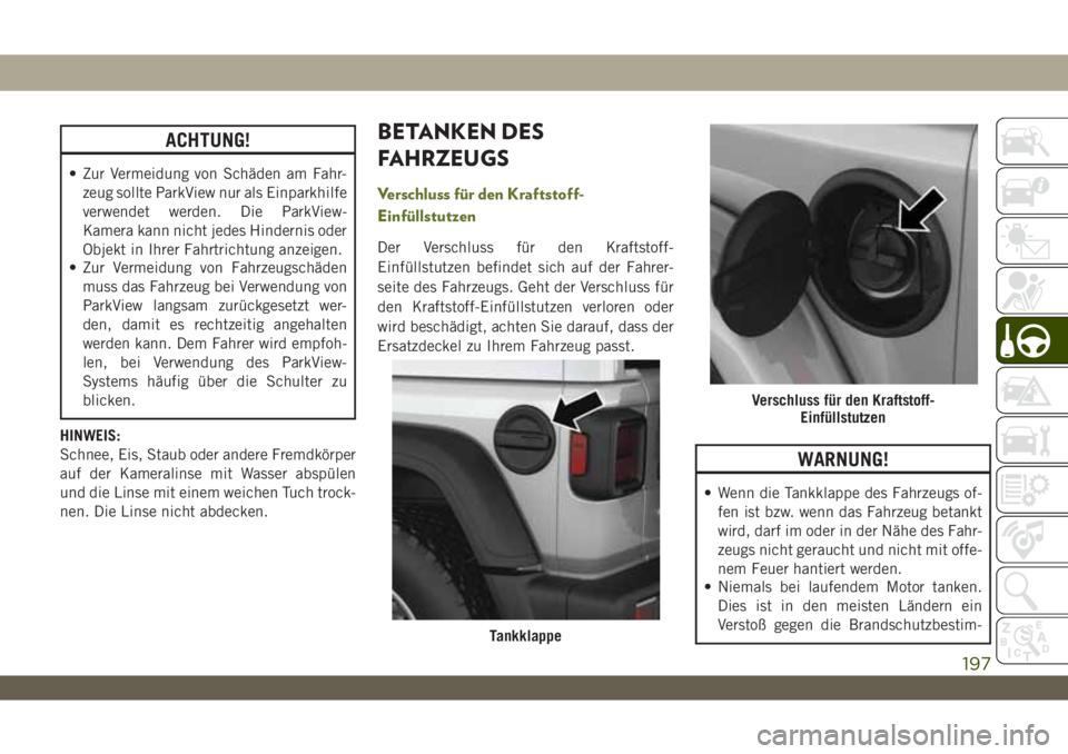JEEP WRANGLER 2DOORS 2019 Betriebsanleitung (in German) ACHTUNG!
• Zur Vermeidung von Schäden am Fahr-
zeug sollte ParkView nur als Einparkhilfe
verwendet werden. Die ParkView-
Kamera kann nicht jedes Hindernis oder
Objekt in Ihrer Fahrtrichtung anzeige JEEP WRANGLER 2DOORS 2019 Betriebsanleitung (in German) ACHTUNG!
• Zur Vermeidung von Schäden am Fahr-
zeug sollte ParkView nur als Einparkhilfe
verwendet werden. Die ParkView-
Kamera kann nicht jedes Hindernis oder
Objekt in Ihrer Fahrtrichtung anzeige