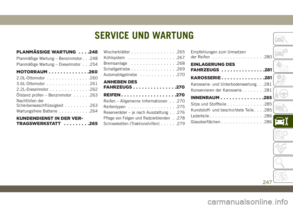 JEEP WRANGLER 2DOORS 2019 Betriebsanleitung (in German) SERVICE UND WARTUNG
PLANMÄSSIGE WARTUNG. . . .248
Planmäßige Wartung – Benzinmotor . . .248
Planmäßige Wartung – Dieselmotor . . .254
MOTORRAUM..............260
2.0L-Ottomotor...............2 JEEP WRANGLER 2DOORS 2019 Betriebsanleitung (in German) SERVICE UND WARTUNG
PLANMÄSSIGE WARTUNG. . . .248
Planmäßige Wartung – Benzinmotor . . .248
Planmäßige Wartung – Dieselmotor . . .254
MOTORRAUM..............260
2.0L-Ottomotor...............2