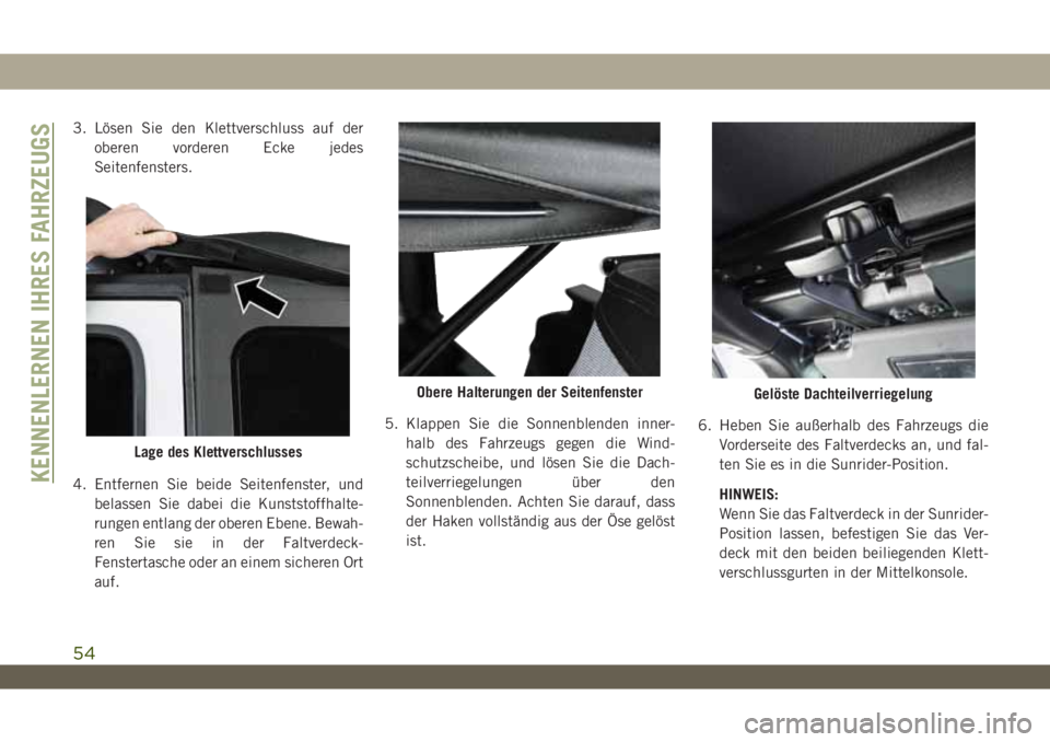 JEEP WRANGLER 2DOORS 2019  Betriebsanleitung (in German) 3. Lösen Sie den Klettverschluss auf der
oberen vorderen Ecke jedes
Seitenfensters.
4. Entfernen Sie beide Seitenfenster, und
belassen Sie dabei die Kunststoffhalte-
rungen entlang der oberen Ebene. 