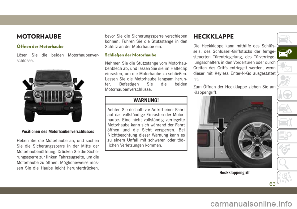 JEEP WRANGLER 2DOORS 2019 Betriebsanleitung (in German) MOTORHAUBE
Öffnen der Motorhaube
Lösen Sie die beiden Motorhaubenver-
schlüsse.
Heben Sie die Motorhaube an, und suchen
Sie die Sicherungssperre in der Mitte der
Motorhaubenöffnung. Drücken Sie d JEEP WRANGLER 2DOORS 2019 Betriebsanleitung (in German) MOTORHAUBE
Öffnen der Motorhaube
Lösen Sie die beiden Motorhaubenver-
schlüsse.
Heben Sie die Motorhaube an, und suchen
Sie die Sicherungssperre in der Mitte der
Motorhaubenöffnung. Drücken Sie d