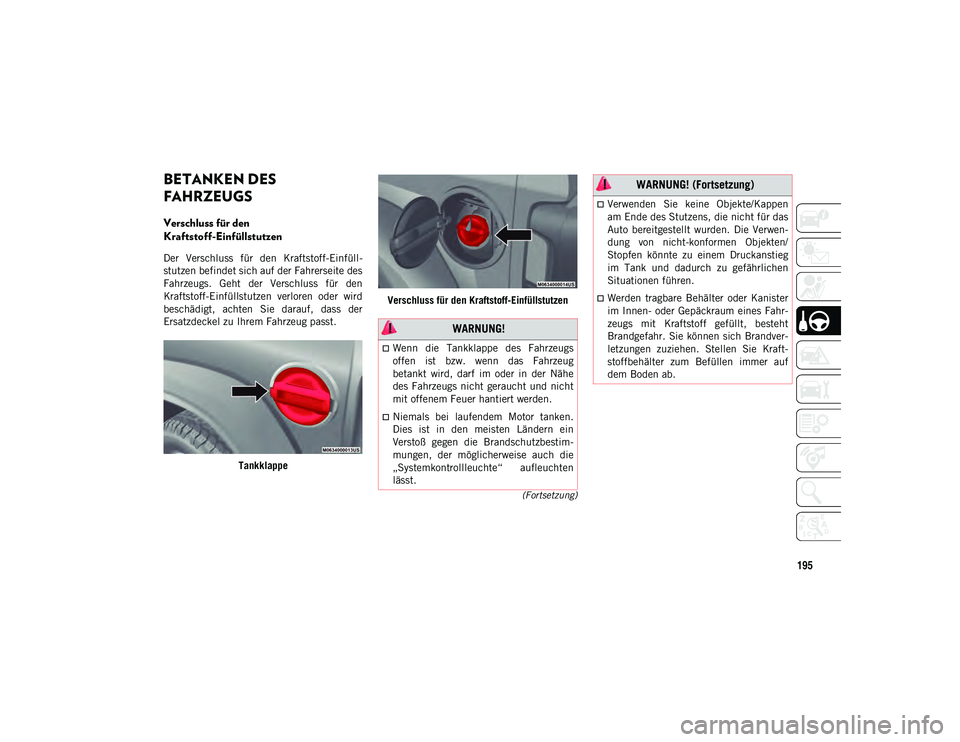JEEP WRANGLER 2DOORS 2021 Betriebsanleitung (in German) 195
(Fortsetzung)
BETANKEN DES
FAHRZEUGS
Verschluss für den
Kraftstoff-Einfüllstutzen
Der Verschluss für den Kraftstoff-Einfüll-
stutzen befindet sich auf der Fahrerseite des
Fahrzeugs. JEEP WRANGLER 2DOORS 2021 Betriebsanleitung (in German) 195
(Fortsetzung)
BETANKEN DES
FAHRZEUGS
Verschluss für den
Kraftstoff-Einfüllstutzen
Der Verschluss für den Kraftstoff-Einfüll-
stutzen befindet sich auf der Fahrerseite des
Fahrzeugs.