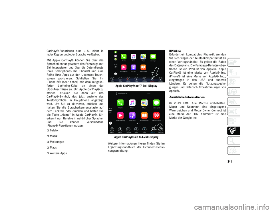 JEEP WRANGLER 2DOORS 2021 Betriebsanleitung (in German) 341
CarPlay®-Funktionen sind u. U. nicht in
jeder Region und/oder Sprache verfügbar.
Mit Apple CarPlay® können Sie über das
Spracherkennungssystem des Fahrzeugs mit
Siri interagieren JEEP WRANGLER 2DOORS 2021 Betriebsanleitung (in German) 341
CarPlay®-Funktionen sind u. U. nicht in
jeder Region und/oder Sprache verfügbar.
Mit Apple CarPlay® können Sie über das
Spracherkennungssystem des Fahrzeugs mit
Siri interagieren