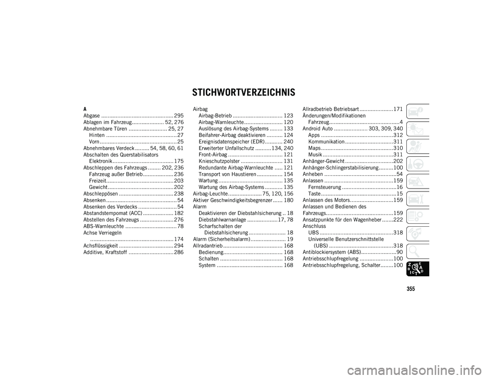 JEEP WRANGLER 2DOORS 2021 Betriebsanleitung (in German) 355
STICHWORTVERZEICHNIS
A
Abgase ............................................. 295
Ablagen im Fahrzeug.................... 52, 276
Abnehmbare Türen ........................ 25 , 27
Hinten .......... JEEP WRANGLER 2DOORS 2021 Betriebsanleitung (in German) 355
STICHWORTVERZEICHNIS
A
Abgase ............................................. 295
Ablagen im Fahrzeug.................... 52, 276
Abnehmbare Türen ........................ 25 , 27
Hinten ..........