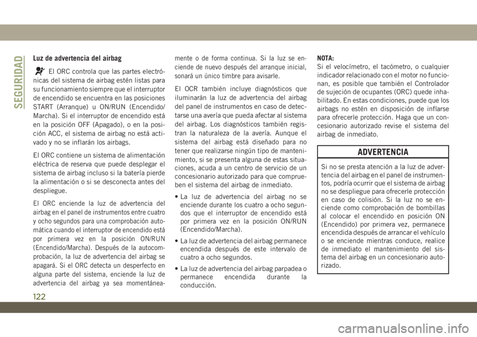 JEEP WRANGLER 2DOORS 2018 Manual de Empleo y Cuidado (in Spanish) Luz de advertencia del airbag
El ORC controla que las partes electró-
nicas del sistema de airbag estén listas para
su funcionamiento siempre que el interruptor
de encendido se encuentra en las posi JEEP WRANGLER 2DOORS 2018 Manual de Empleo y Cuidado (in Spanish) Luz de advertencia del airbag
El ORC controla que las partes electró-
nicas del sistema de airbag estén listas para
su funcionamiento siempre que el interruptor
de encendido se encuentra en las posi