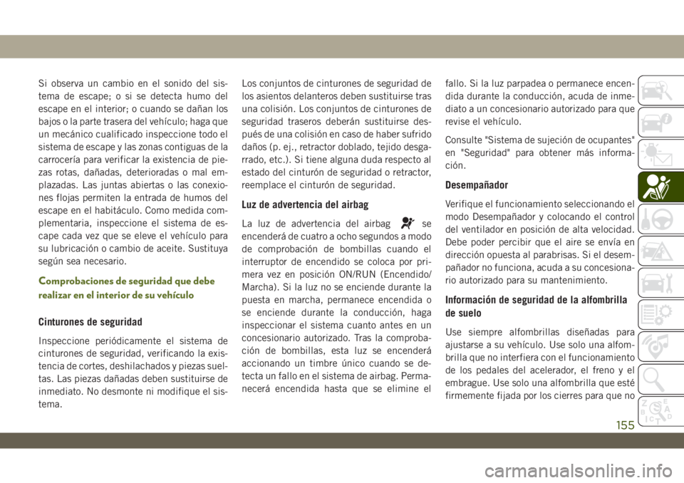 JEEP WRANGLER 2DOORS 2018 Manual de Empleo y Cuidado (in Spanish) Si observa un cambio en el sonido del sis-
tema de escape; o si se detecta humo del
escape en el interior; o cuando se dañan los
bajos o la parte trasera del vehículo; haga que
un mecánico cualific JEEP WRANGLER 2DOORS 2018 Manual de Empleo y Cuidado (in Spanish) Si observa un cambio en el sonido del sis-
tema de escape; o si se detecta humo del
escape en el interior; o cuando se dañan los
bajos o la parte trasera del vehículo; haga que
un mecánico cualific