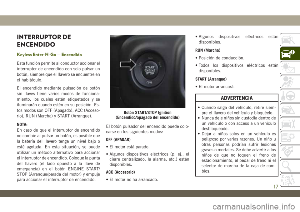 JEEP WRANGLER 2DOORS 2018 Manual de Empleo y Cuidado (in Spanish) INTERRUPTOR DE
ENCENDIDO
Keyless Enter-N-Go — Encendido
Esta función permite al conductor accionar el
interruptor de encendido con solo pulsar un
botón, siempre que el llavero se encuentre en
el h JEEP WRANGLER 2DOORS 2018 Manual de Empleo y Cuidado (in Spanish) INTERRUPTOR DE
ENCENDIDO
Keyless Enter-N-Go — Encendido
Esta función permite al conductor accionar el
interruptor de encendido con solo pulsar un
botón, siempre que el llavero se encuentre en
el h