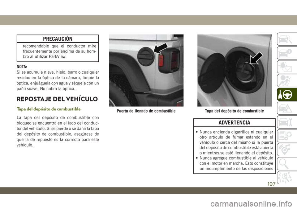 JEEP WRANGLER 2DOORS 2018  Manual de Empleo y Cuidado (in Spanish) PRECAUCIÓN
recomendable que el conductor mire
frecuentemente por encima de su hom-
bro al utilizar ParkView.
NOTA:
Si se acumula nieve, hielo, barro o cualquier
residuo en la óptica de la cámara, l