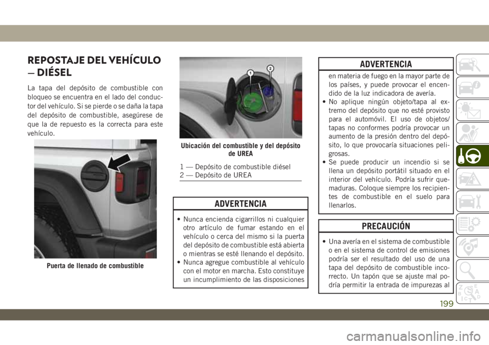 JEEP WRANGLER 2DOORS 2018 Manual de Empleo y Cuidado (in Spanish) REPOSTAJE DEL VEHÍCULO
— DIÉSEL
La tapa del depósito de combustible con
bloqueo se encuentra en el lado del conduc-
tor del vehículo. Si se pierde o se daña la tapa
del depósito de combustible JEEP WRANGLER 2DOORS 2018 Manual de Empleo y Cuidado (in Spanish) REPOSTAJE DEL VEHÍCULO
— DIÉSEL
La tapa del depósito de combustible con
bloqueo se encuentra en el lado del conduc-
tor del vehículo. Si se pierde o se daña la tapa
del depósito de combustible