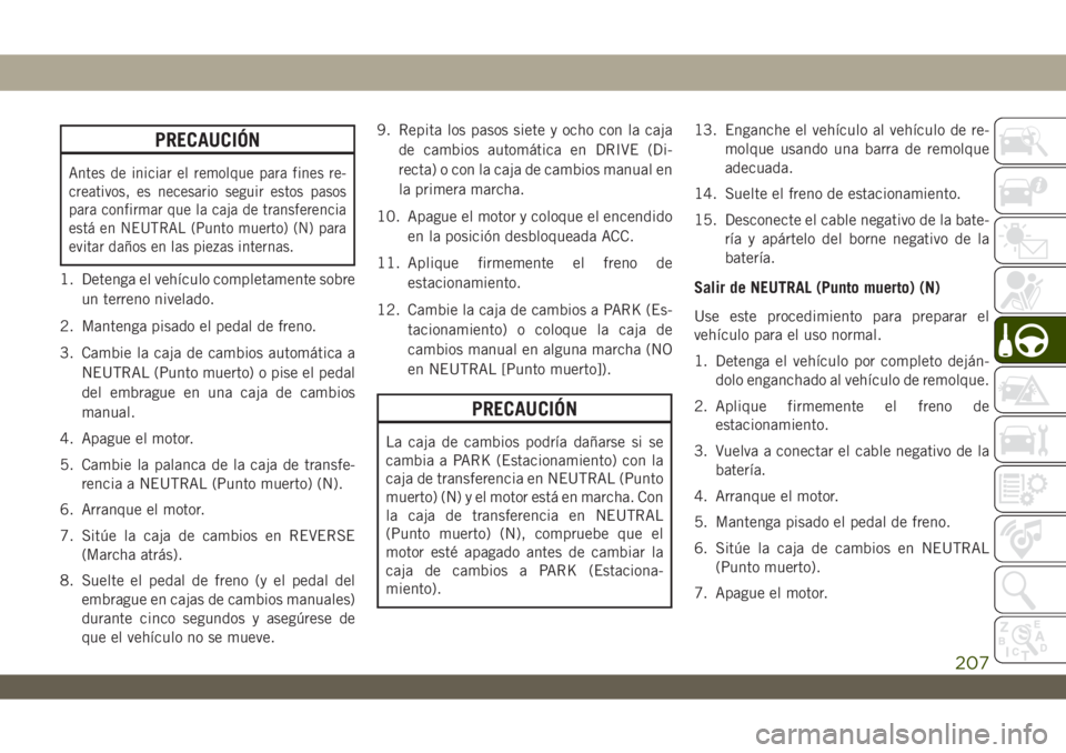 JEEP WRANGLER 2DOORS 2018 Manual de Empleo y Cuidado (in Spanish) PRECAUCIÓN
Antes de iniciar el remolque para fines re-
creativos, es necesario seguir estos pasos
para confirmar que la caja de transferencia
está en NEUTRAL (Punto muerto) (N) para
evitar daños en JEEP WRANGLER 2DOORS 2018 Manual de Empleo y Cuidado (in Spanish) PRECAUCIÓN
Antes de iniciar el remolque para fines re-
creativos, es necesario seguir estos pasos
para confirmar que la caja de transferencia
está en NEUTRAL (Punto muerto) (N) para
evitar daños en