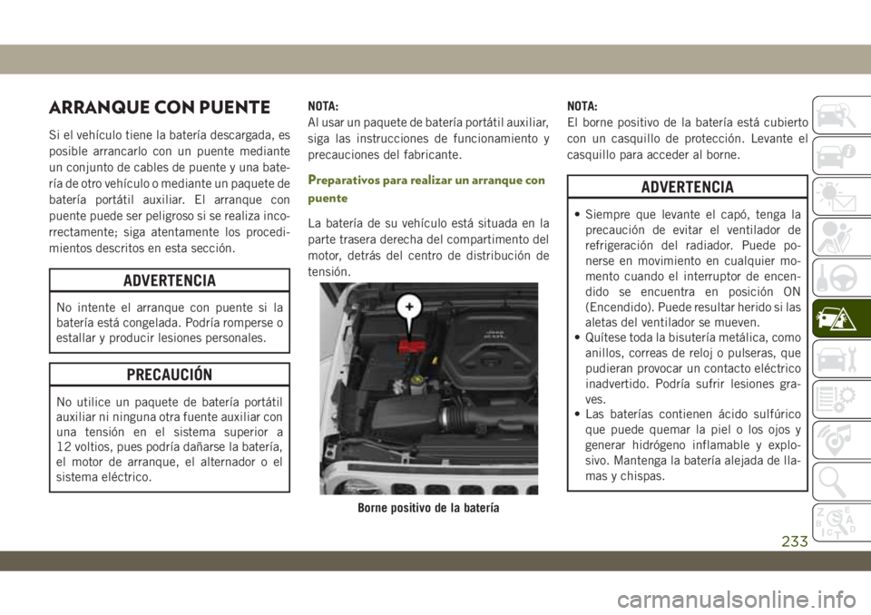 JEEP WRANGLER 2DOORS 2018 Manual de Empleo y Cuidado (in Spanish) ARRANQUE CON PUENTE
Si el vehículo tiene la batería descargada, es
posible arrancarlo con un puente mediante
un conjunto de cables de puente y una bate-
ría de otro vehículo o mediante un paquete JEEP WRANGLER 2DOORS 2018 Manual de Empleo y Cuidado (in Spanish) ARRANQUE CON PUENTE
Si el vehículo tiene la batería descargada, es
posible arrancarlo con un puente mediante
un conjunto de cables de puente y una bate-
ría de otro vehículo o mediante un paquete