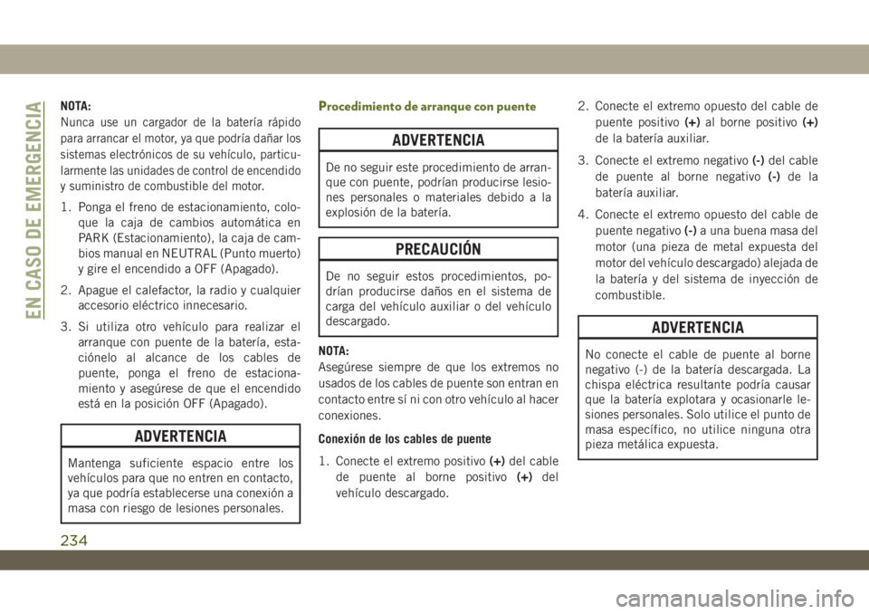 JEEP WRANGLER 2DOORS 2018 Manual de Empleo y Cuidado (in Spanish) NOTA:
Nunca use un cargador de la batería rápido
para arrancar el motor, ya que podría dañar los
sistemas electrónicos de su vehículo, particu-
larmente las unidades de control de encendido
y su JEEP WRANGLER 2DOORS 2018 Manual de Empleo y Cuidado (in Spanish) NOTA:
Nunca use un cargador de la batería rápido
para arrancar el motor, ya que podría dañar los
sistemas electrónicos de su vehículo, particu-
larmente las unidades de control de encendido
y su