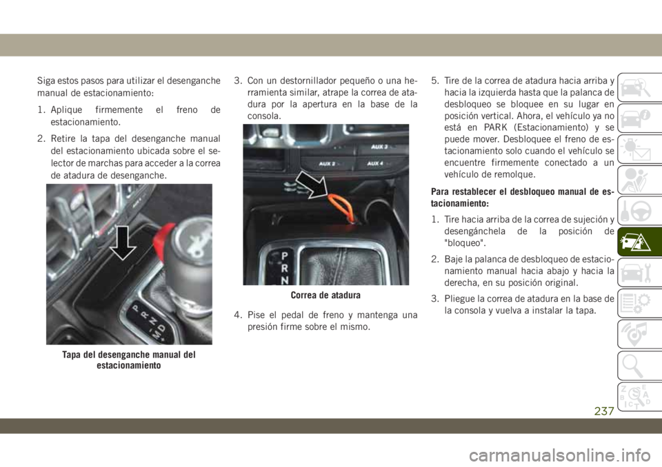 JEEP WRANGLER 2DOORS 2018 Manual de Empleo y Cuidado (in Spanish) Siga estos pasos para utilizar el desenganche
manual de estacionamiento:
1. Aplique firmemente el freno de
estacionamiento.
2. Retire la tapa del desenganche manual
del estacionamiento ubicada sobre e JEEP WRANGLER 2DOORS 2018 Manual de Empleo y Cuidado (in Spanish) Siga estos pasos para utilizar el desenganche
manual de estacionamiento:
1. Aplique firmemente el freno de
estacionamiento.
2. Retire la tapa del desenganche manual
del estacionamiento ubicada sobre e
