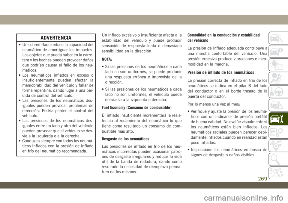 JEEP WRANGLER 2DOORS 2018 Manual de Empleo y Cuidado (in Spanish) ADVERTENCIA
• Un sobreinflado reduce la capacidad del
neumático de amortiguar los impactos.
Los objetos que pueda haber en la carre-
tera y los baches pueden provocar daños
que podrían causar el JEEP WRANGLER 2DOORS 2018 Manual de Empleo y Cuidado (in Spanish) ADVERTENCIA
• Un sobreinflado reduce la capacidad del
neumático de amortiguar los impactos.
Los objetos que pueda haber en la carre-
tera y los baches pueden provocar daños
que podrían causar el