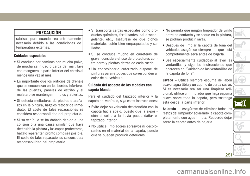 JEEP WRANGLER 2DOORS 2018 Manual de Empleo y Cuidado (in Spanish) PRECAUCIÓN
rabrisas puro cuando sea estrictamente
necesario debido a las condiciones de
temperatura externas.
Cuidados especiales
• Si conduce por caminos con mucho polvo,
de mucha salinidad o cerc JEEP WRANGLER 2DOORS 2018 Manual de Empleo y Cuidado (in Spanish) PRECAUCIÓN
rabrisas puro cuando sea estrictamente
necesario debido a las condiciones de
temperatura externas.
Cuidados especiales
• Si conduce por caminos con mucho polvo,
de mucha salinidad o cerc