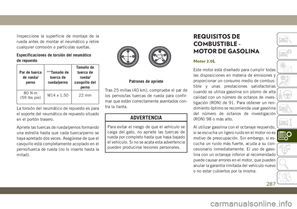 JEEP WRANGLER 2DOORS 2018 Manual de Empleo y Cuidado (in Spanish) Inspeccione la superficie de montaje de la
rueda antes de montar el neumático y retire
cualquier corrosión o partículas sueltas.
Especificaciones de torsión del neumático
de repuesto
Par de tuerc JEEP WRANGLER 2DOORS 2018 Manual de Empleo y Cuidado (in Spanish) Inspeccione la superficie de montaje de la
rueda antes de montar el neumático y retire
cualquier corrosión o partículas sueltas.
Especificaciones de torsión del neumático
de repuesto
Par de tuerc