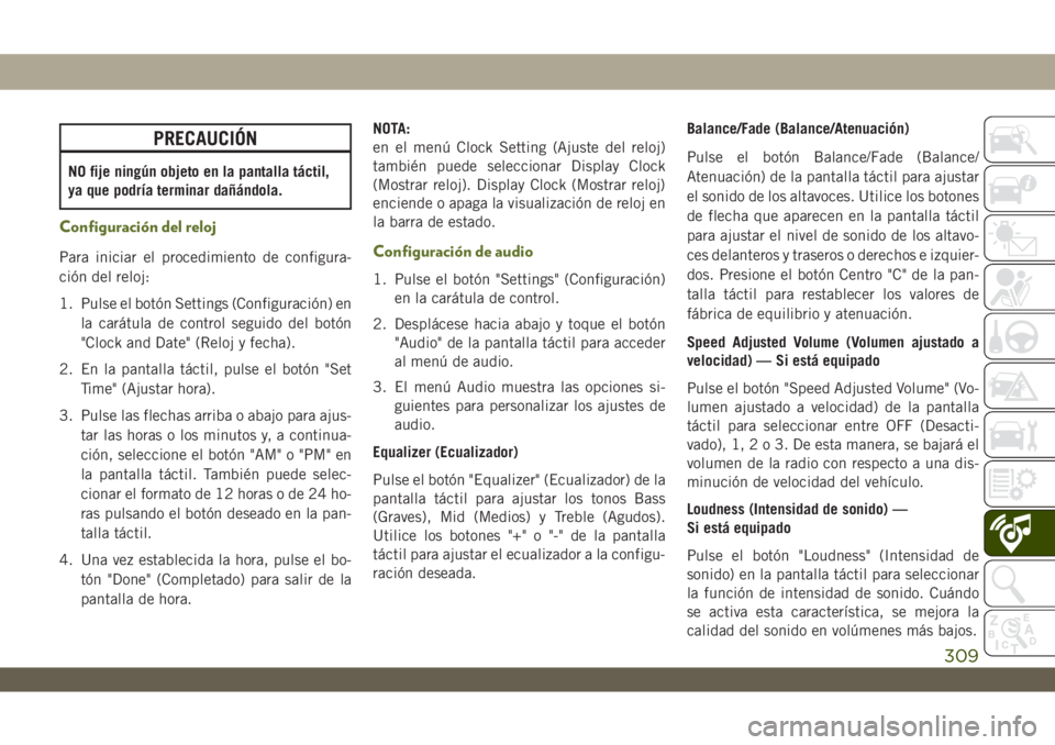 JEEP WRANGLER 2DOORS 2018  Manual de Empleo y Cuidado (in Spanish) PRECAUCIÓN
NO fije ningún objeto en la pantalla táctil,
ya que podría terminar dañándola.
Configuración del reloj
Para iniciar el procedimiento de configura-
ción del reloj:
1. Pulse el botón