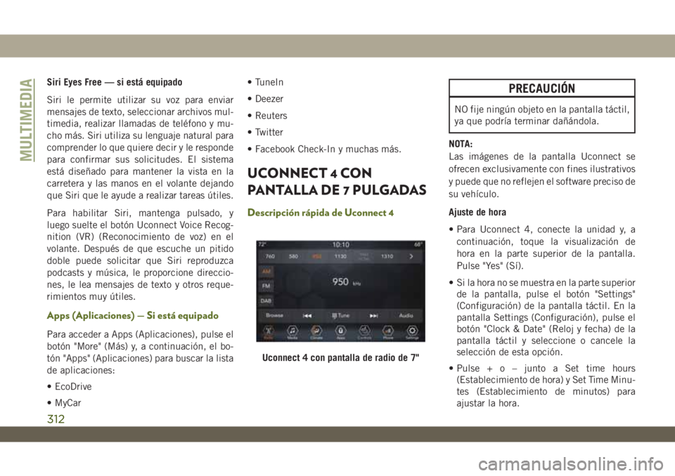 JEEP WRANGLER 2DOORS 2018  Manual de Empleo y Cuidado (in Spanish) Siri Eyes Free — si está equipado
Siri le permite utilizar su voz para enviar
mensajes de texto, seleccionar archivos mul-
timedia, realizar llamadas de teléfono y mu-
cho más. Siri utiliza su le