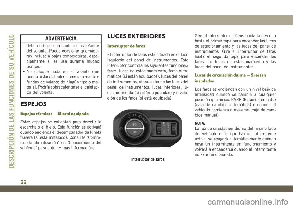 JEEP WRANGLER 2DOORS 2018 Manual de Empleo y Cuidado (in Spanish) ADVERTENCIA
deben utilizar con cautela el calefactor
del volante. Puede ocasionar quemadu-
ras incluso a bajas temperaturas, espe-
cialmente si se usa durante mucho
tiempo.
• No coloque nada en el v JEEP WRANGLER 2DOORS 2018 Manual de Empleo y Cuidado (in Spanish) ADVERTENCIA
deben utilizar con cautela el calefactor
del volante. Puede ocasionar quemadu-
ras incluso a bajas temperaturas, espe-
cialmente si se usa durante mucho
tiempo.
• No coloque nada en el v