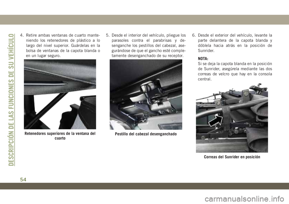 JEEP WRANGLER 2DOORS 2018  Manual de Empleo y Cuidado (in Spanish) 4. Retire ambas ventanas de cuarto mante-
niendo los retenedores de plástico a lo
largo del nivel superior. Guárdelas en la
bolsa de ventanas de la capota blanda o
en un lugar seguro.5. Desde el int