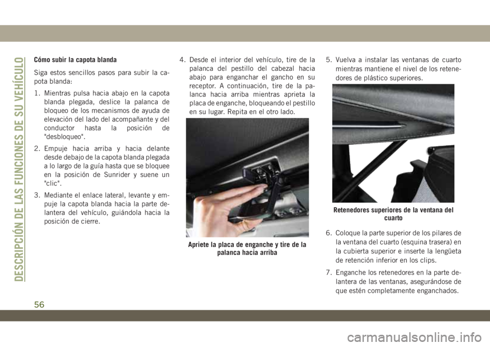 JEEP WRANGLER 2DOORS 2019 Manual de Empleo y Cuidado (in Spanish) Cómo subir la capota blanda
Siga estos sencillos pasos para subir la ca-
pota blanda:
1. Mientras pulsa hacia abajo en la capota
blanda plegada, deslice la palanca de
bloqueo de los mecanismos de ayu JEEP WRANGLER 2DOORS 2019 Manual de Empleo y Cuidado (in Spanish) Cómo subir la capota blanda
Siga estos sencillos pasos para subir la ca-
pota blanda:
1. Mientras pulsa hacia abajo en la capota
blanda plegada, deslice la palanca de
bloqueo de los mecanismos de ayu