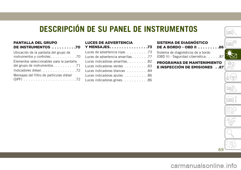 JEEP WRANGLER 2DOORS 2018  Manual de Empleo y Cuidado (in Spanish) DESCRIPCIÓN DE SU PANEL DE INSTRUMENTOS
PANTALLA DEL GRUPO
DE INSTRUMENTOS..........70
Ubicación de la pantalla del grupo de
instrumentos y controles...........70
Elementos seleccionables para la pa