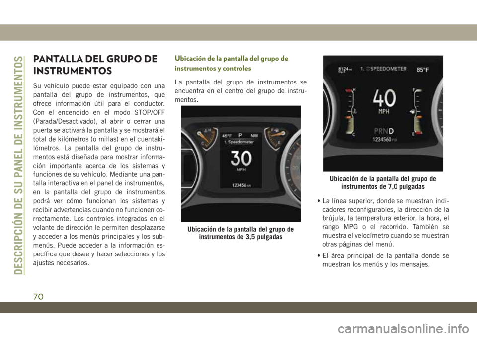 JEEP WRANGLER 2DOORS 2018 Manual de Empleo y Cuidado (in Spanish) PANTALLA DEL GRUPO DE
INSTRUMENTOS
Su vehículo puede estar equipado con una
pantalla del grupo de instrumentos, que
ofrece información útil para el conductor.
Con el encendido en el modo STOP/OFF
( JEEP WRANGLER 2DOORS 2018 Manual de Empleo y Cuidado (in Spanish) PANTALLA DEL GRUPO DE
INSTRUMENTOS
Su vehículo puede estar equipado con una
pantalla del grupo de instrumentos, que
ofrece información útil para el conductor.
Con el encendido en el modo STOP/OFF
(