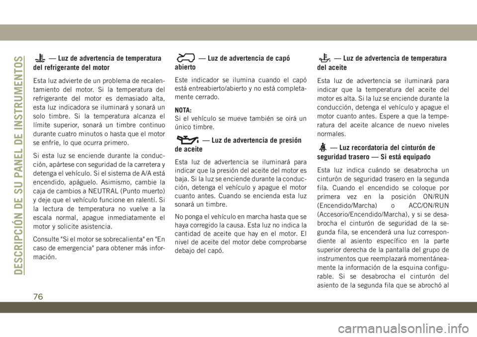 JEEP WRANGLER 2DOORS 2018 Manual de Empleo y Cuidado (in Spanish) — Luz de advertencia de temperatura
del refrigerante del motor
Esta luz advierte de un problema de recalen-
tamiento del motor. Si la temperatura del
refrigerante del motor es demasiado alta,
esta l JEEP WRANGLER 2DOORS 2018 Manual de Empleo y Cuidado (in Spanish) — Luz de advertencia de temperatura
del refrigerante del motor
Esta luz advierte de un problema de recalen-
tamiento del motor. Si la temperatura del
refrigerante del motor es demasiado alta,
esta l
