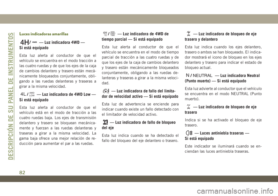 JEEP WRANGLER 2DOORS 2018 Manual de Empleo y Cuidado (in Spanish) Luces indicadoras amarillas
/— Luz indicadora 4WD —
Si está equipado
Esta luz alerta al conductor de que el
vehículo se encuentra en el modo tracción a
las cuatro ruedas y de que los ejes de la JEEP WRANGLER 2DOORS 2018 Manual de Empleo y Cuidado (in Spanish) Luces indicadoras amarillas
/— Luz indicadora 4WD —
Si está equipado
Esta luz alerta al conductor de que el
vehículo se encuentra en el modo tracción a
las cuatro ruedas y de que los ejes de la