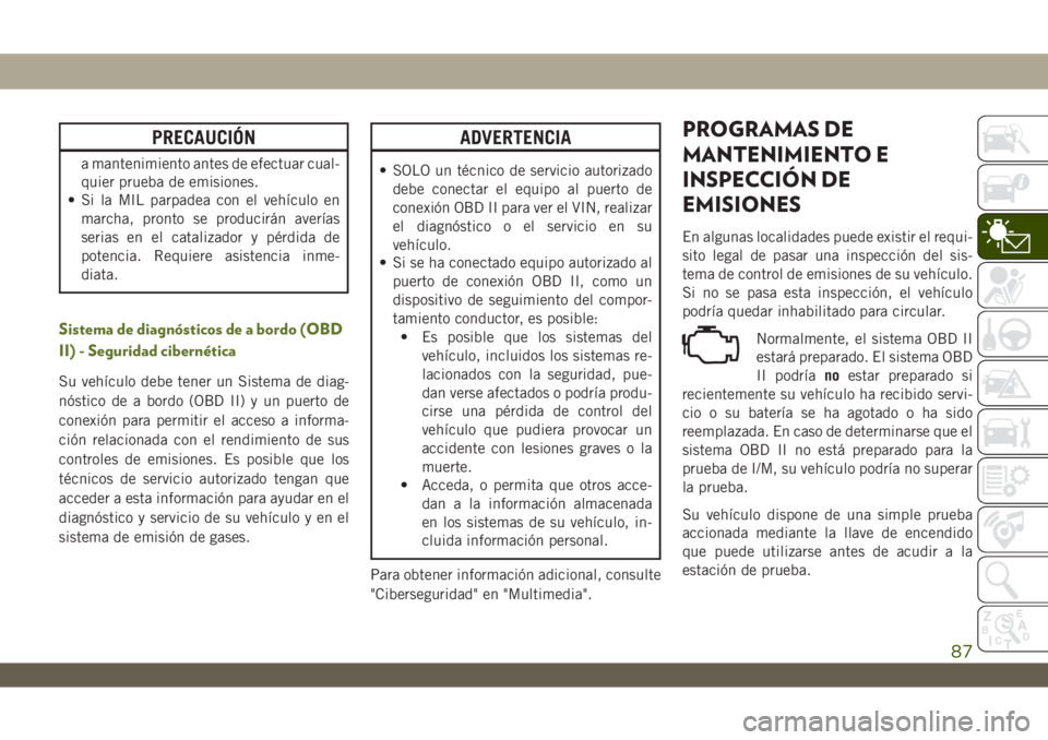 JEEP WRANGLER 2DOORS 2018 Manual de Empleo y Cuidado (in Spanish) PRECAUCIÓN
a mantenimiento antes de efectuar cual-
quier prueba de emisiones.
• Si la MIL parpadea con el vehículo en
marcha, pronto se producirán averías
serias en el catalizador y pérdida de
JEEP WRANGLER 2DOORS 2018 Manual de Empleo y Cuidado (in Spanish) PRECAUCIÓN
a mantenimiento antes de efectuar cual-
quier prueba de emisiones.
• Si la MIL parpadea con el vehículo en
marcha, pronto se producirán averías
serias en el catalizador y pérdida de