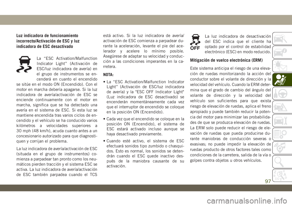 JEEP WRANGLER 2DOORS 2018 Manual de Empleo y Cuidado (in Spanish) Luz indicadora de funcionamiento
incorrecto/Activación de ESC y luz
indicadora de ESC desactivado
La “ESC Activation/Malfunction
Indicator Light” (Activación de
ESC/luz indicadora de avería) en JEEP WRANGLER 2DOORS 2018 Manual de Empleo y Cuidado (in Spanish) Luz indicadora de funcionamiento
incorrecto/Activación de ESC y luz
indicadora de ESC desactivado
La “ESC Activation/Malfunction
Indicator Light” (Activación de
ESC/luz indicadora de avería) en