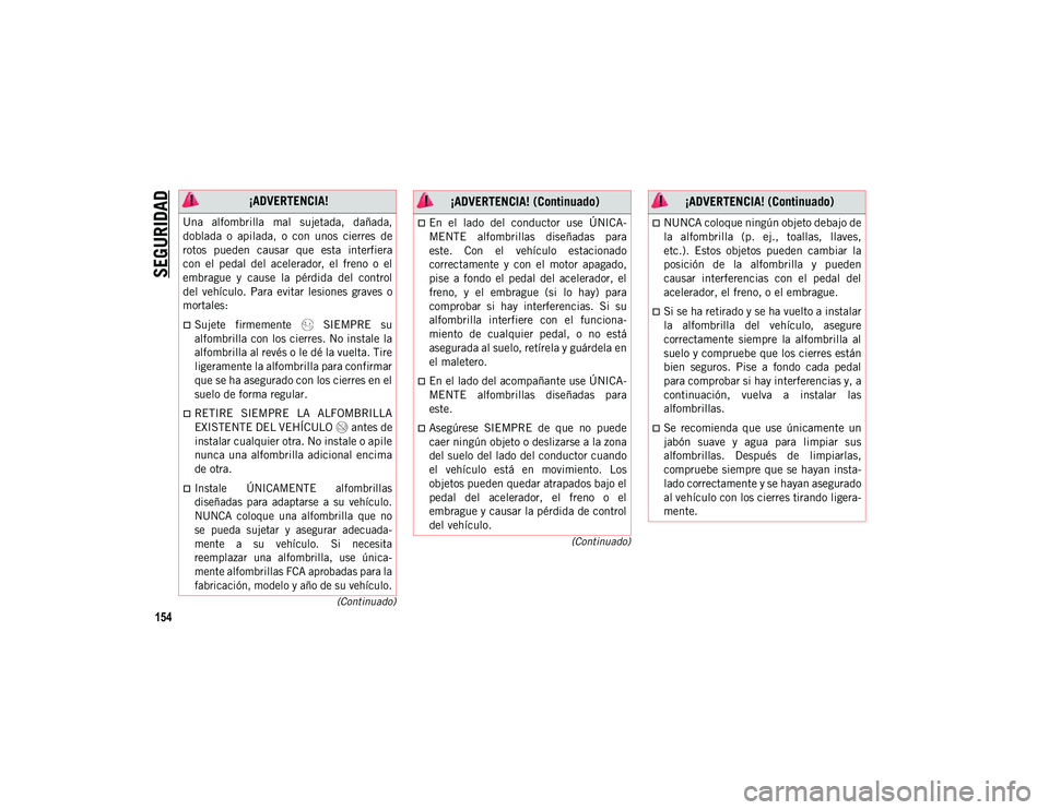 JEEP WRANGLER 2DOORS 2020 Manual de Empleo y Cuidado (in Spanish) SEGURIDAD
154
(Continuado)
(Continuado)
¡ADVERTENCIA!
Una alfombrilla mal sujetada, dañada,
doblada o apilada, o con unos cierres de
rotos pueden causar que esta interfiera
con el JEEP WRANGLER 2DOORS 2020 Manual de Empleo y Cuidado (in Spanish) SEGURIDAD
154
(Continuado)
(Continuado)
¡ADVERTENCIA!
Una alfombrilla mal sujetada, dañada,
doblada o apilada, o con unos cierres de
rotos pueden causar que esta interfiera
con el