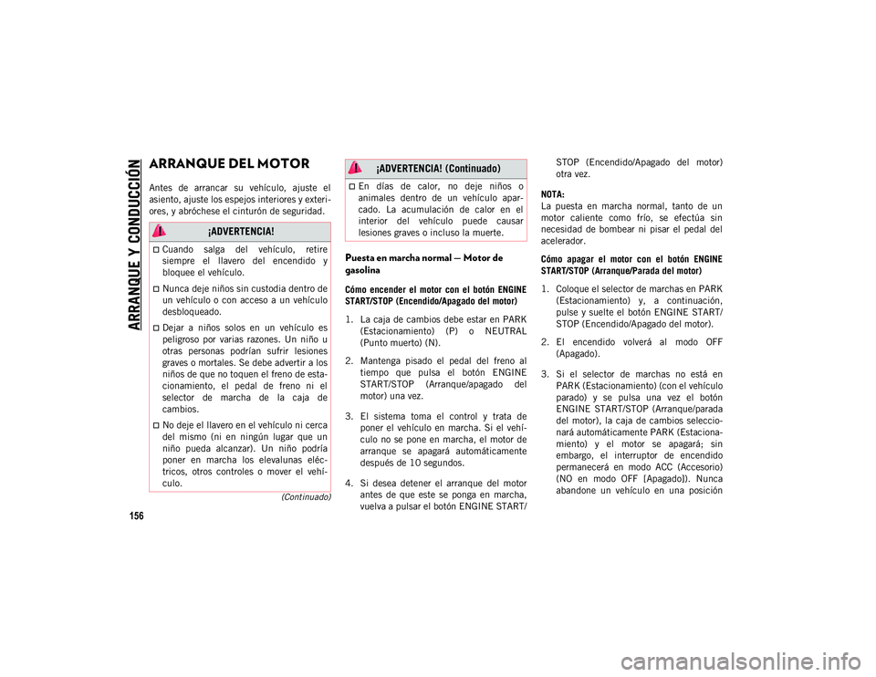 JEEP WRANGLER 2DOORS 2020 Manual de Empleo y Cuidado (in Spanish) 156
(Continuado)
ARRANQUE Y CONDUCCIÓN
ARRANQUE DEL MOTOR
Antes de arrancar su vehículo, ajuste el
asiento, ajuste los espejos interiores y exteri-
ores, y abróchese el cinturón de segurida JEEP WRANGLER 2DOORS 2020 Manual de Empleo y Cuidado (in Spanish) 156
(Continuado)
ARRANQUE Y CONDUCCIÓN
ARRANQUE DEL MOTOR
Antes de arrancar su vehículo, ajuste el
asiento, ajuste los espejos interiores y exteri-
ores, y abróchese el cinturón de segurida