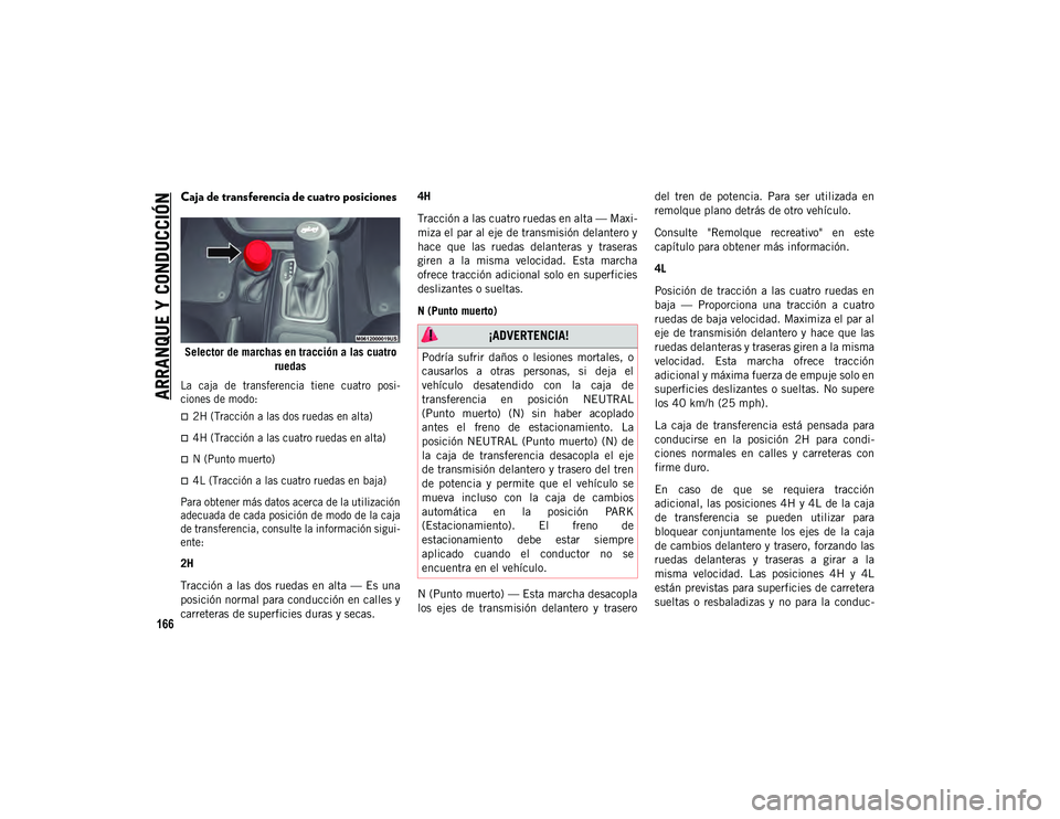 JEEP WRANGLER 2DOORS 2020 Manual de Empleo y Cuidado (in Spanish) ARRANQUE Y CONDUCCIÓN
166
Caja de transferencia de cuatro posiciones
Selector de marchas en tracción a las cuatro ruedas
La caja de transferencia tiene cuatro posi -
ciones de modo:
2H (Tr JEEP WRANGLER 2DOORS 2020 Manual de Empleo y Cuidado (in Spanish) ARRANQUE Y CONDUCCIÓN
166
Caja de transferencia de cuatro posiciones
Selector de marchas en tracción a las cuatro ruedas
La caja de transferencia tiene cuatro posi -
ciones de modo:
2H (Tr