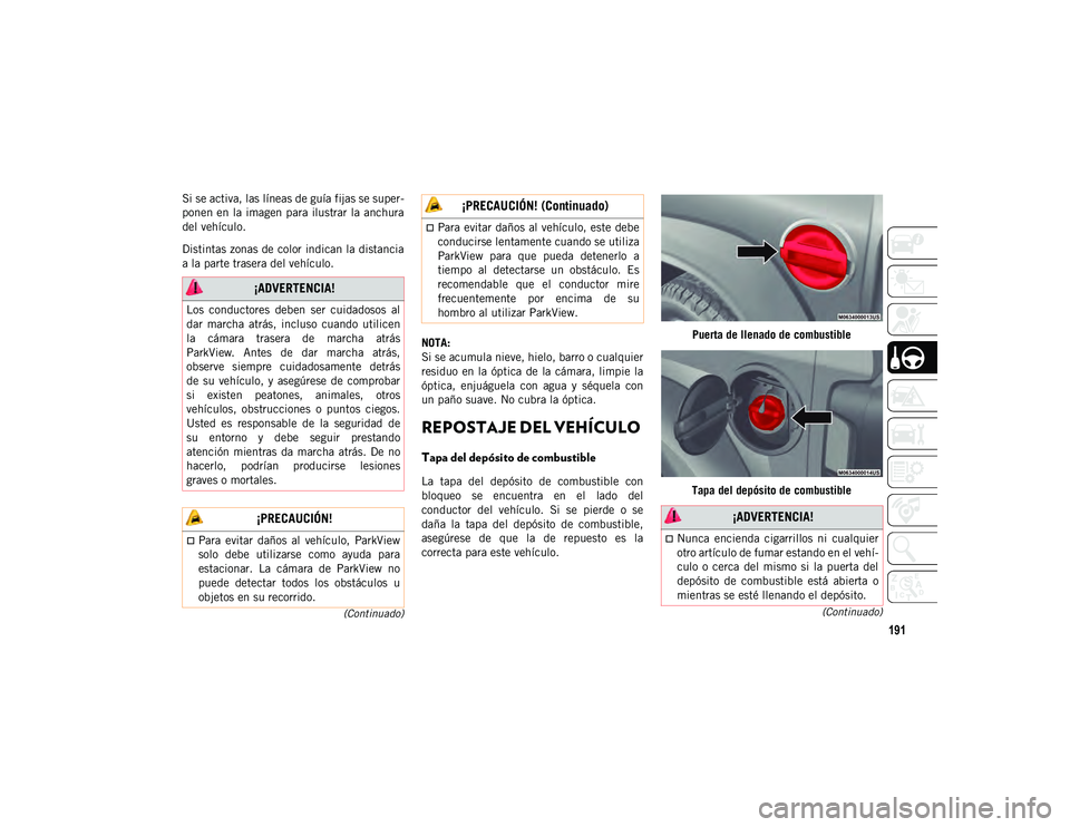 JEEP WRANGLER 2DOORS 2020 Manual de Empleo y Cuidado (in Spanish) 191
(Continuado)
(Continuado)
Si se activa, las líneas de guía fijas se super -
ponen en la imagen para ilustrar la anchura
del vehículo.
Distintas zonas de color indican la distancia
a la parte t JEEP WRANGLER 2DOORS 2020 Manual de Empleo y Cuidado (in Spanish) 191
(Continuado)
(Continuado)
Si se activa, las líneas de guía fijas se super -
ponen en la imagen para ilustrar la anchura
del vehículo.
Distintas zonas de color indican la distancia
a la parte t