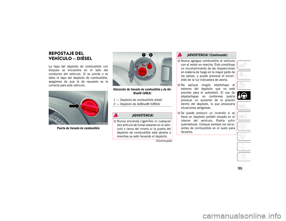 JEEP WRANGLER 2DOORS 2020 Manual de Empleo y Cuidado (in Spanish) 193
(Continuado)
REPOSTAJE DEL
VEHÍCULO — DIÉSEL
La tapa del depósito de combustible con
bloqueo se encuentra en el lado del
conductor del vehículo. Si se pierde o se
daña JEEP WRANGLER 2DOORS 2020 Manual de Empleo y Cuidado (in Spanish) 193
(Continuado)
REPOSTAJE DEL
VEHÍCULO — DIÉSEL
La tapa del depósito de combustible con
bloqueo se encuentra en el lado del
conductor del vehículo. Si se pierde o se
daña