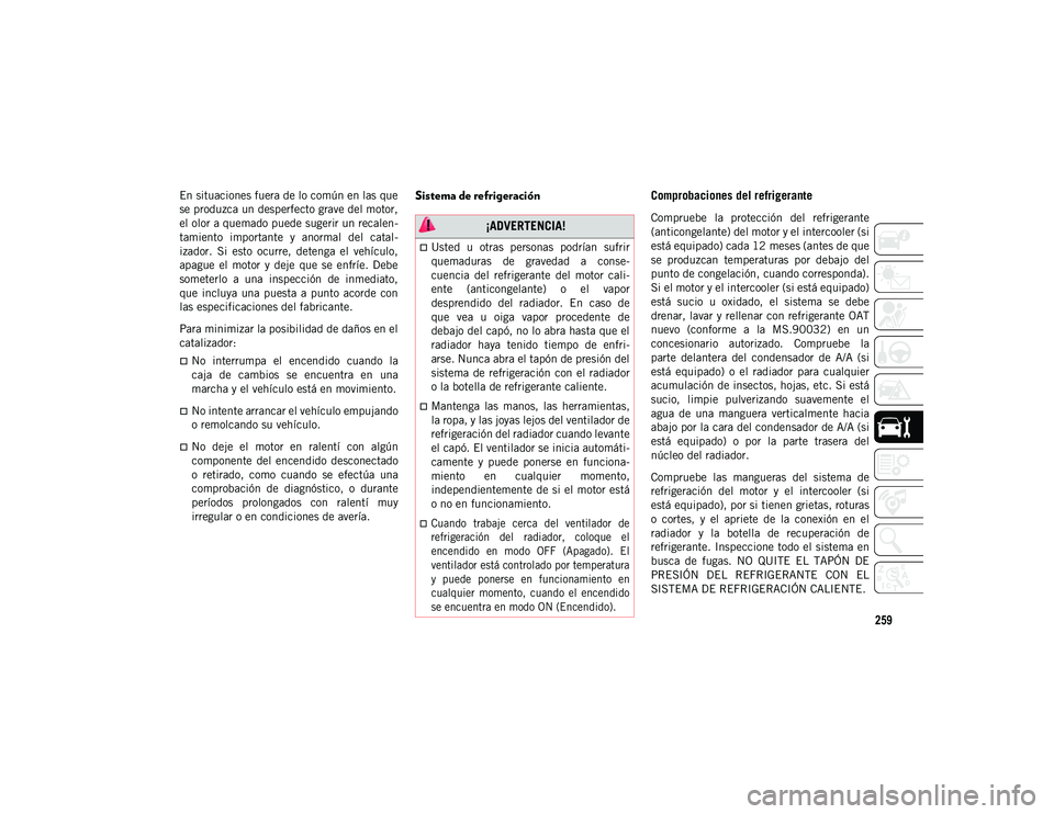 JEEP WRANGLER 2DOORS 2020 Manual de Empleo y Cuidado (in Spanish) 259
En situaciones fuera de lo común en las que
se produzca un desperfecto grave del motor,
el olor a quemado puede sugerir un recalen-
tamiento importante y anormal del catal -
izador. Si est JEEP WRANGLER 2DOORS 2020 Manual de Empleo y Cuidado (in Spanish) 259
En situaciones fuera de lo común en las que
se produzca un desperfecto grave del motor,
el olor a quemado puede sugerir un recalen-
tamiento importante y anormal del catal -
izador. Si est
