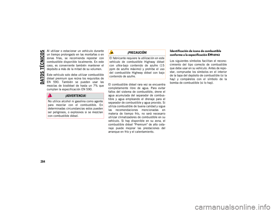 JEEP WRANGLER 2DOORS 2020 Manual de Empleo y Cuidado (in Spanish) DATOS TÉCNICOS
284
Al utilizar o estacionar un vehículo durante
un tiempo prolongado en las montañas o en
zonas frías, se recomienda repostar con
combustible disponible localmente. E JEEP WRANGLER 2DOORS 2020 Manual de Empleo y Cuidado (in Spanish) DATOS TÉCNICOS
284
Al utilizar o estacionar un vehículo durante
un tiempo prolongado en las montañas o en
zonas frías, se recomienda repostar con
combustible disponible localmente. E