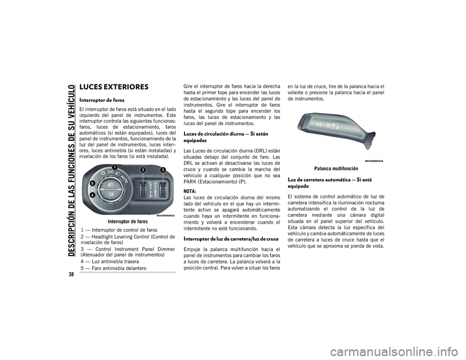 JEEP WRANGLER 2DOORS 2020 Manual de Empleo y Cuidado (in Spanish) DESCRIPCIÓN DE LAS FUNCIONES DE SU VEHÍCULO
38
LUCES EXTERIORES
Interruptor de faros
El interruptor de faros está situado en el lado
izquierdo del panel de instrumentos. Este
interruptor con JEEP WRANGLER 2DOORS 2020 Manual de Empleo y Cuidado (in Spanish) DESCRIPCIÓN DE LAS FUNCIONES DE SU VEHÍCULO
38
LUCES EXTERIORES
Interruptor de faros
El interruptor de faros está situado en el lado
izquierdo del panel de instrumentos. Este
interruptor con