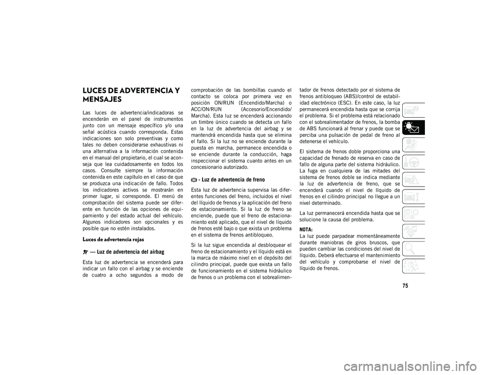 JEEP WRANGLER 2DOORS 2020  Manual de Empleo y Cuidado (in Spanish) 75
LUCES DE ADVERTENCIA Y 
MENSAJES
Las  luces  de  advertencia/indicadoras  se
encenderán  en  el  panel  de  instrumentos
junto  con  un  mensaje  específico  y/o  una
señal  acústica  cuando  c