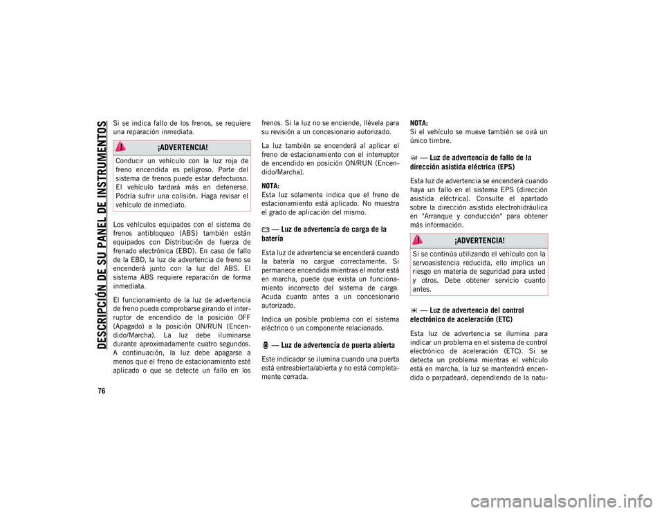 JEEP WRANGLER 2DOORS 2020  Manual de Empleo y Cuidado (in Spanish) DESCRIPCIÓN DE SU PANEL DE INSTRUMENTOS
76
Si  se  indica  fallo  de  los  frenos,  se  requiere
una reparación inmediata.
Los  vehículos  equipados  con  el  sistema  de
frenos  antibloqueo  (ABS)