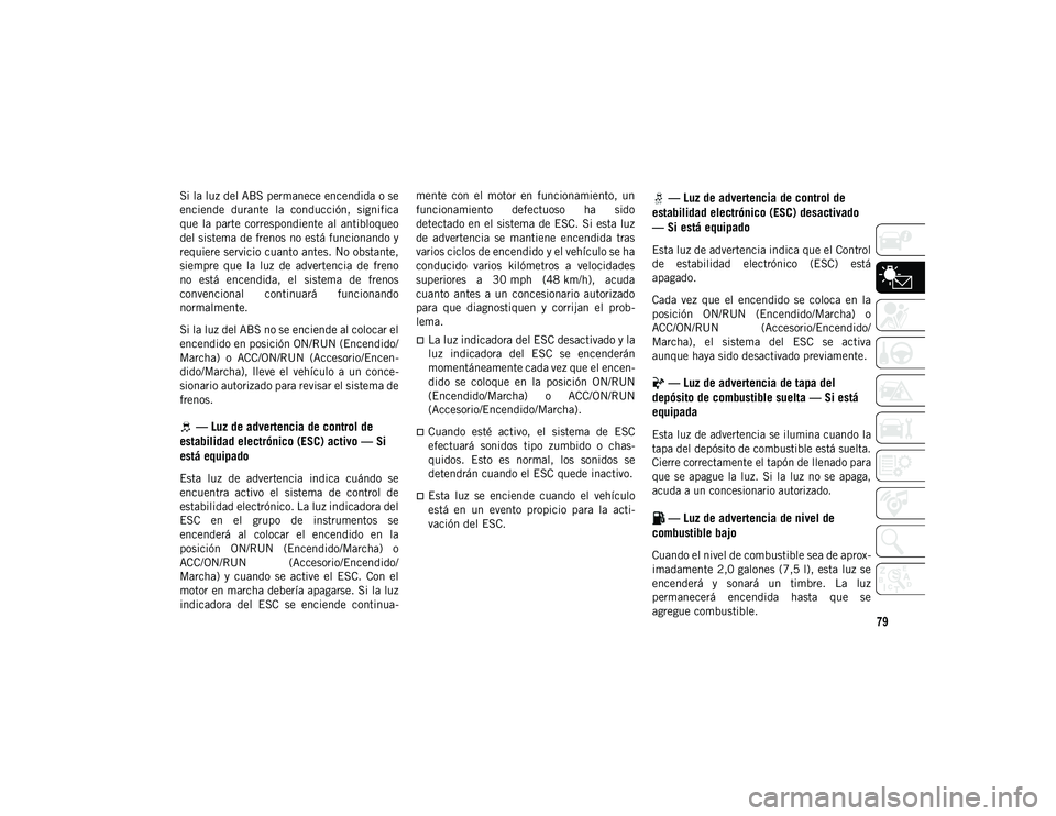 JEEP WRANGLER 2DOORS 2020 Manual de Empleo y Cuidado (in Spanish) 79
Si la luz del ABS permanece encendida o se
enciende durante la conducción, significa
que la parte correspondiente al antibloqueo
del sistema de frenos no está funcionando y
requiere serv JEEP WRANGLER 2DOORS 2020 Manual de Empleo y Cuidado (in Spanish) 79
Si la luz del ABS permanece encendida o se
enciende durante la conducción, significa
que la parte correspondiente al antibloqueo
del sistema de frenos no está funcionando y
requiere serv